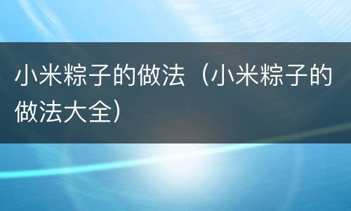 小米粽子的做法（小米粽子的做法大全）