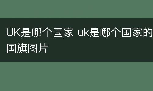 UK是哪个国家 uk是哪个国家的国旗图片