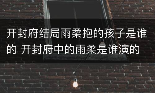 开封府结局雨柔抱的孩子是谁的 开封府中的雨柔是谁演的