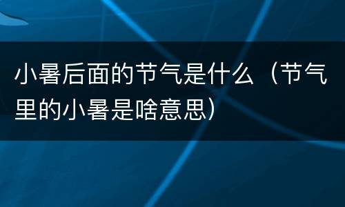 小暑后面的节气是什么（节气里的小暑是啥意思）