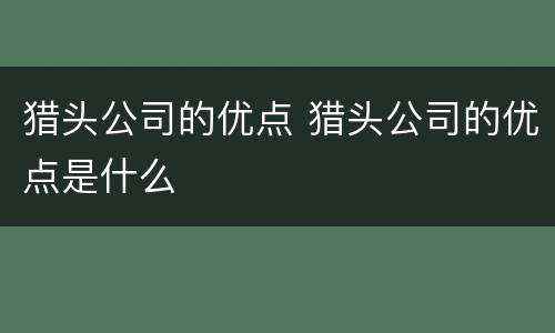 猎头公司的优点 猎头公司的优点是什么
