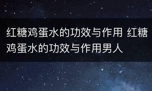 红糖鸡蛋水的功效与作用 红糖鸡蛋水的功效与作用男人