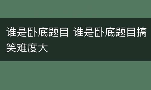 谁是卧底题目 谁是卧底题目搞笑难度大