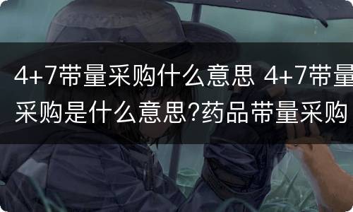 4+7带量采购什么意思 4+7带量采购是什么意思?药品带量采购背后透露的逻辑