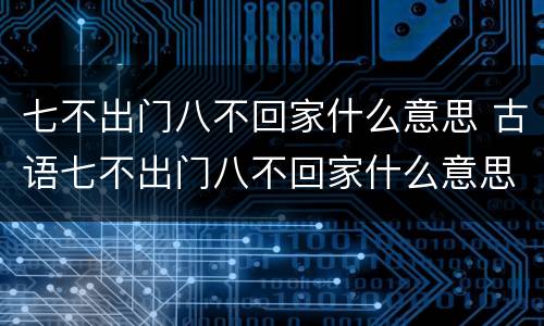 七不出门八不回家什么意思 古语七不出门八不回家什么意思