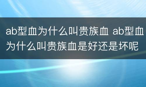 ab型血为什么叫贵族血 ab型血为什么叫贵族血是好还是坏呢