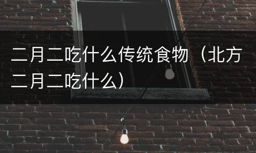 二月二吃什么传统食物（北方二月二吃什么）