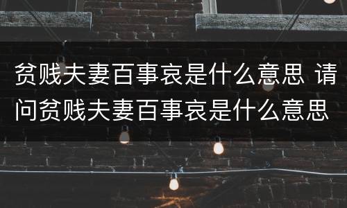 贫贱夫妻百事哀是什么意思 请问贫贱夫妻百事哀是什么意思