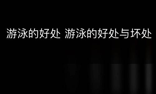 游泳的好处 游泳的好处与坏处