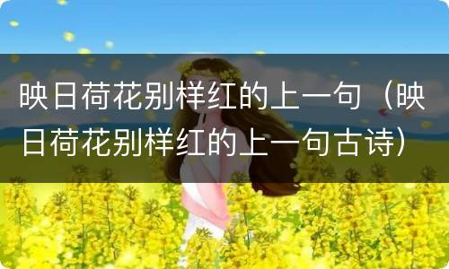映日荷花别样红的上一句（映日荷花别样红的上一句古诗）