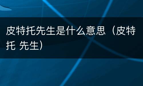皮特托先生是什么意思（皮特托 先生）