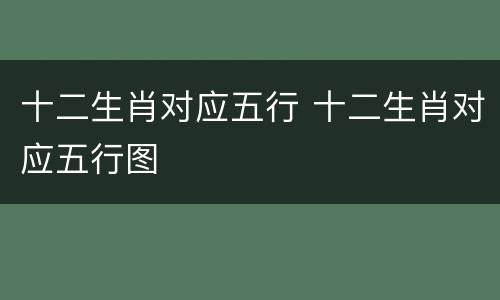 十二生肖对应五行 十二生肖对应五行图