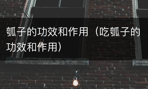 瓠子的功效和作用（吃瓠子的功效和作用）