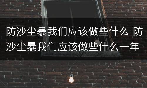 防沙尘暴我们应该做些什么 防沙尘暴我们应该做些什么一年级
