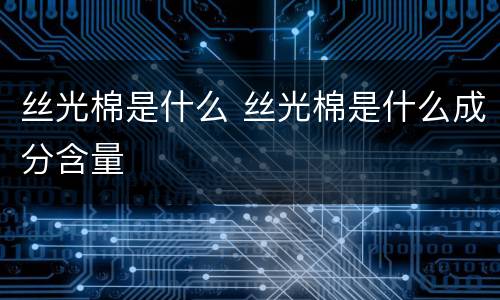 丝光棉是什么 丝光棉是什么成分含量