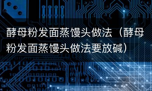 酵母粉发面蒸馒头做法（酵母粉发面蒸馒头做法要放碱）