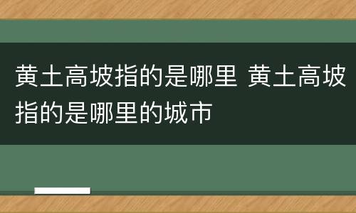 黄土高坡指的是哪里 黄土高坡指的是哪里的城市