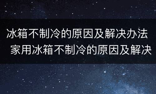 冰箱不制冷的原因及解决办法 家用冰箱不制冷的原因及解决办法