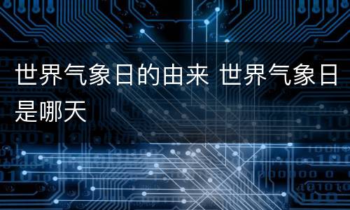 世界气象日的由来 世界气象日是哪天