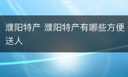 濮阳特产 濮阳特产有哪些方便送人