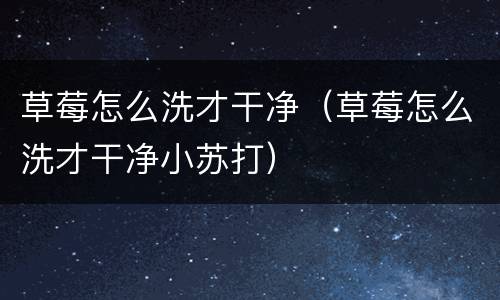 草莓怎么洗才干净（草莓怎么洗才干净小苏打）