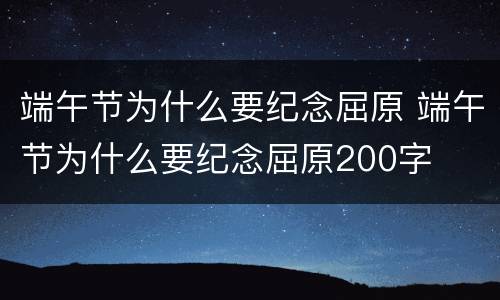 端午节为什么要纪念屈原 端午节为什么要纪念屈原200字