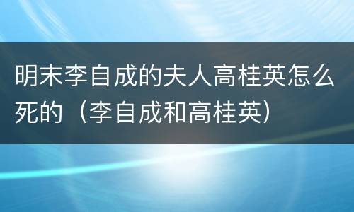 明末李自成的夫人高桂英怎么死的（李自成和高桂英）