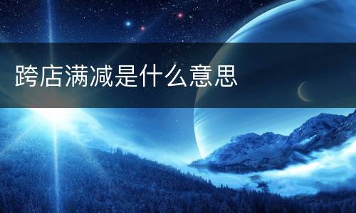 跨店满减是什么意思