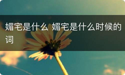 媚宅是什么 媚宅是什么时候的词