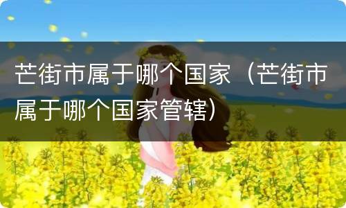 芒街市属于哪个国家（芒街市属于哪个国家管辖）