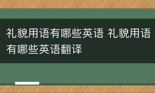 礼貌用语有哪些英语 礼貌用语有哪些英语翻译