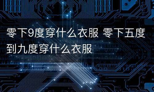 零下9度穿什么衣服 零下五度到九度穿什么衣服