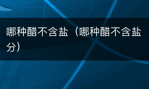 哪种醋不含盐（哪种醋不含盐分）