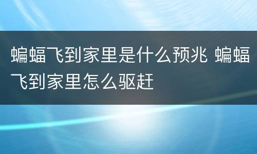 蝙蝠飞到家里是什么预兆 蝙蝠飞到家里怎么驱赶