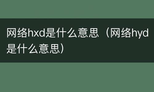网络hxd是什么意思（网络hyd是什么意思）