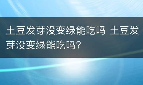 土豆发芽没变绿能吃吗 土豆发芽没变绿能吃吗?