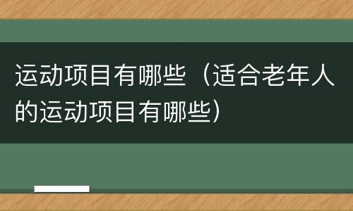 运动项目有哪些（适合老年人的运动项目有哪些）