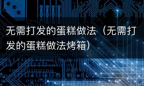 无需打发的蛋糕做法（无需打发的蛋糕做法烤箱）