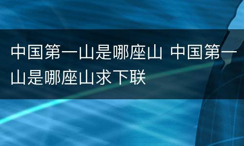 中国第一山是哪座山 中国第一山是哪座山求下联