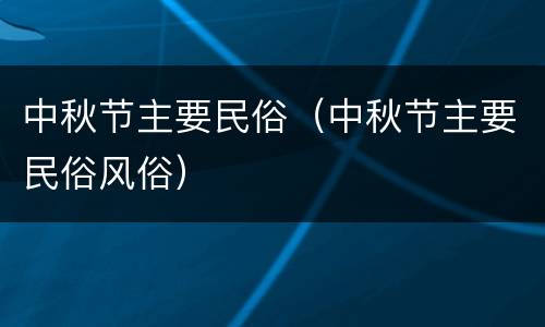 中秋节主要民俗（中秋节主要民俗风俗）