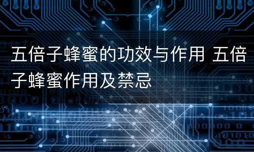 五倍子蜂蜜的功效与作用 五倍子蜂蜜作用及禁忌