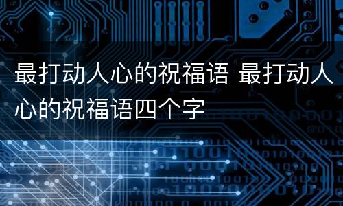 最打动人心的祝福语 最打动人心的祝福语四个字