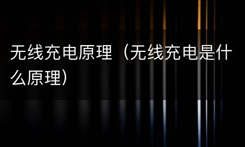 无线充电原理（无线充电是什么原理）