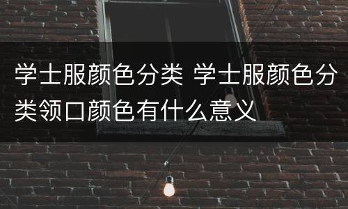 学士服颜色分类 学士服颜色分类领口颜色有什么意义