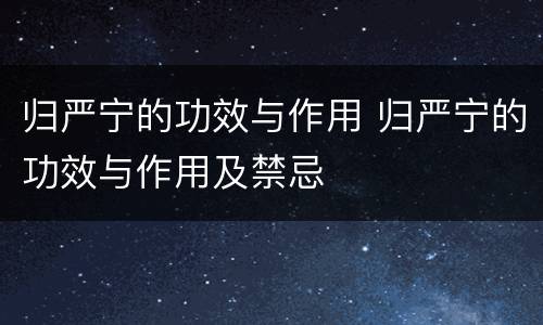 归严宁的功效与作用 归严宁的功效与作用及禁忌