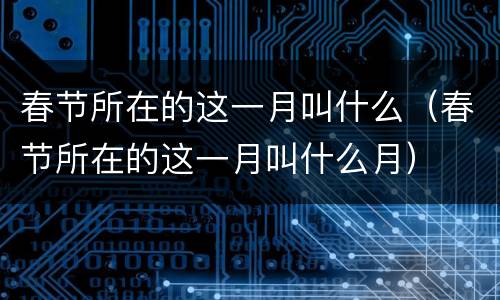 春节所在的这一月叫什么（春节所在的这一月叫什么月）