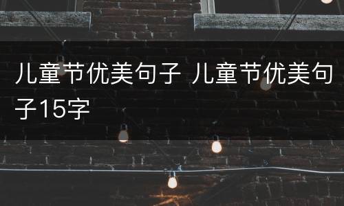 儿童节优美句子 儿童节优美句子15字