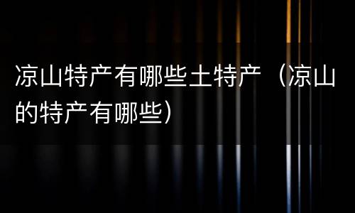 凉山特产有哪些土特产（凉山的特产有哪些）