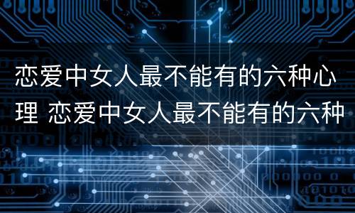 恋爱中女人最不能有的六种心理 恋爱中女人最不能有的六种心理状态