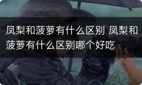 凤梨和菠萝有什么区别 凤梨和菠萝有什么区别哪个好吃